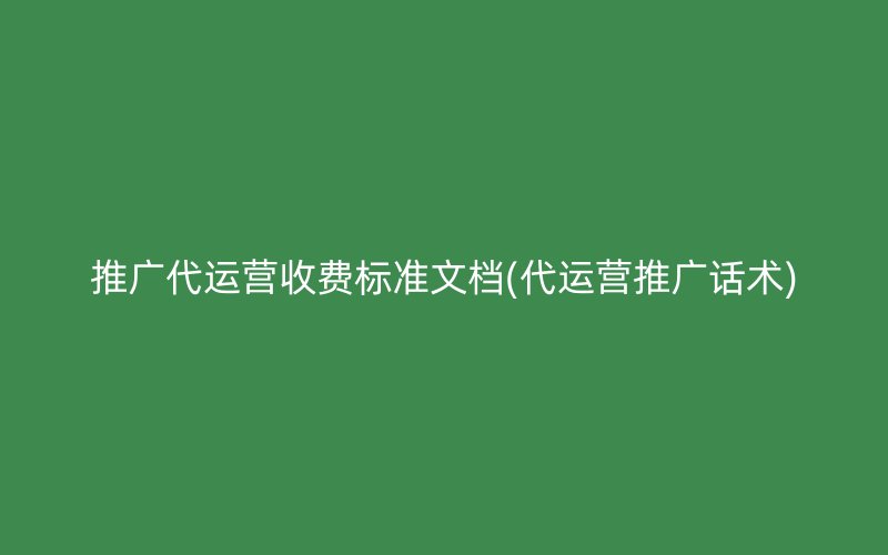 推廣代運營收費標準文檔(代運營推廣話術(shù))