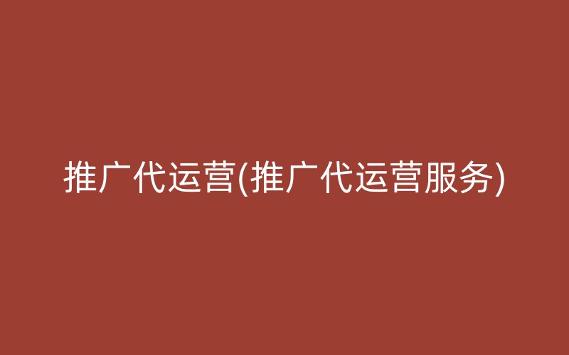 推廣代運營(推廣代運營服務(wù))