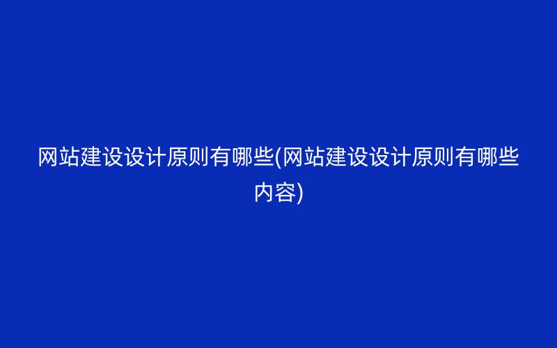 網(wǎng)站建設(shè)設(shè)計原則有哪些(網(wǎng)站建設(shè)設(shè)計原則有哪些內(nèi)容)
