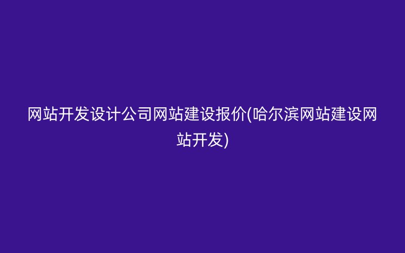網站開發(fā)設計公司網站建設報價(哈爾濱網站建設網站開發(fā))