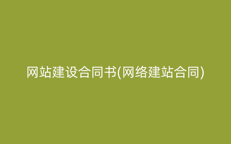 網(wǎng)站建設合同書(網(wǎng)絡建站合同)