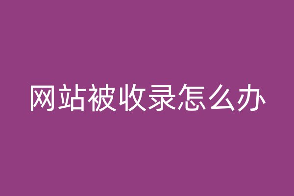 網(wǎng)站被收錄怎么辦