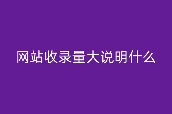 網(wǎng)站收錄量大說明什么