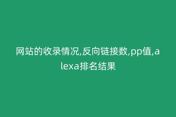 網站的收錄情況,反向鏈接數(shù),pp值,alexa排名結果