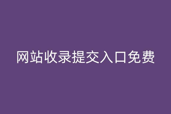 網(wǎng)站收錄提交入口免費(fèi)