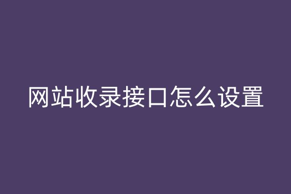 網(wǎng)站收錄接口怎么設(shè)置