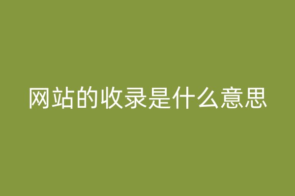 網(wǎng)站的收錄是什么意思