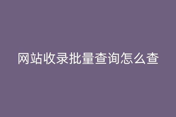 網(wǎng)站收錄批量查詢怎么查