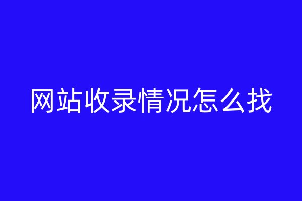 網(wǎng)站收錄情況怎么找