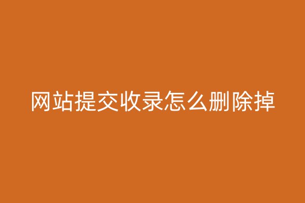 網(wǎng)站提交收錄怎么刪除掉