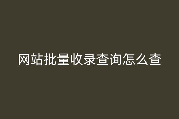 網站批量收錄查詢怎么查