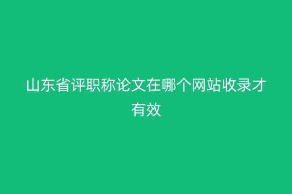 山東省評職稱論文在哪個網(wǎng)站收錄才有效