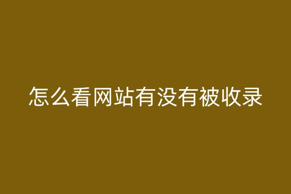怎么看網(wǎng)站有沒(méi)有被收錄
