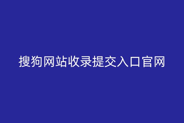 搜狗網(wǎng)站收錄提交入口官網(wǎng)