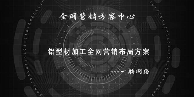 鋁型材加工全網(wǎng)營銷布局方案