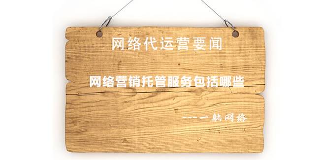 網(wǎng)絡營銷托管服務包括哪些